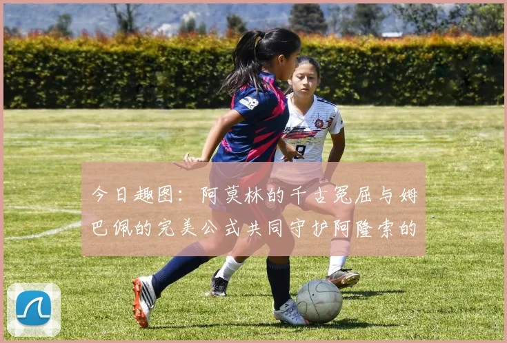 今日趣图：阿莫林的千古冤屈与姆巴佩的完美公式共同守护阿隆索的传奇故事
