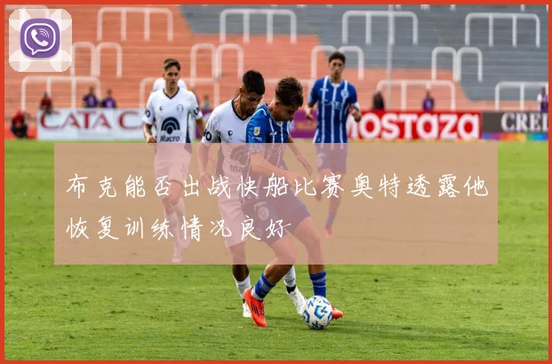 布克能否出战快船比赛奥特透露他恢复训练情况良好