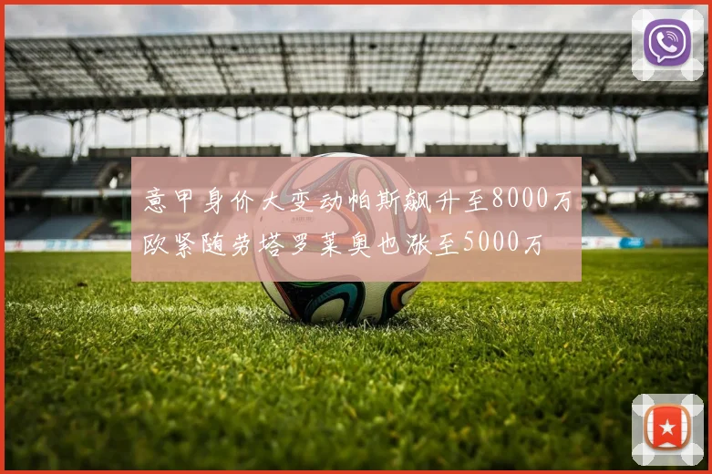 意甲身价大变动帕斯飙升至8000万欧紧随劳塔罗莱奥也涨至5000万