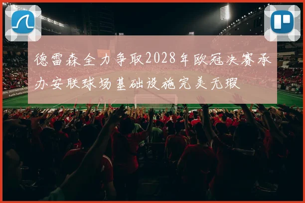 德雷森全力争取2028年欧冠决赛承办安联球场基础设施完美无瑕
