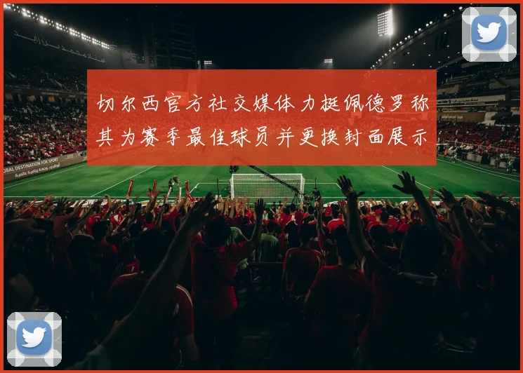 切尔西官方社交媒体力挺佩德罗称其为赛季最佳球员并更换封面展示支持