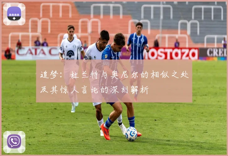 追梦：杜兰特与奥尼尔的相似之处及其惊人言论的深刻解析