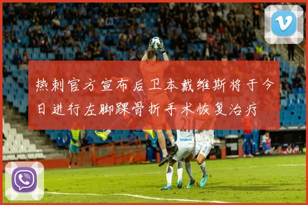 热刺官方宣布后卫本戴维斯将于今日进行左脚踝骨折手术恢复治疗