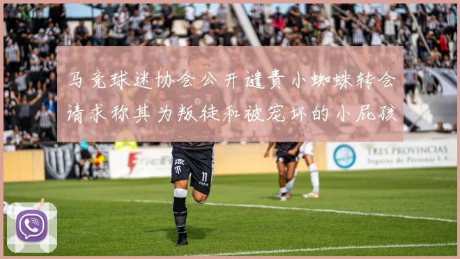 马竞球迷协会公开谴责小蜘蛛转会请求称其为叛徒和被宠坏的小屁孩