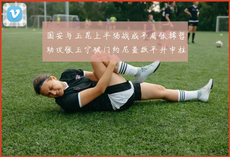 国安与玉昆上半场战成平局张稀哲助攻张玉宁破门约尼查扳平并中柱