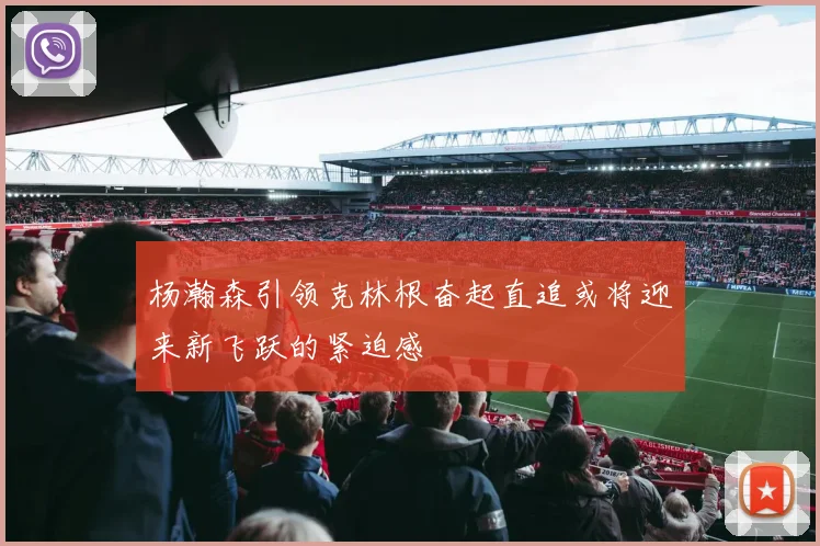 杨瀚森引领克林根奋起直追或将迎来新飞跃的紧迫感
